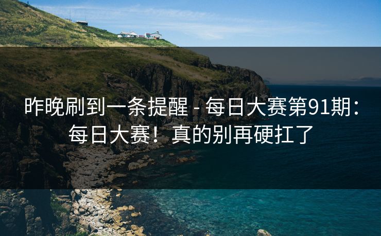 昨晚刷到一条提醒 - 每日大赛第91期：每日大赛！真的别再硬扛了