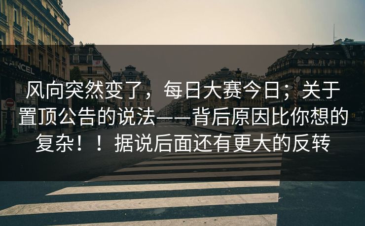 风向突然变了，每日大赛今日；关于置顶公告的说法——背后原因比你想的复杂！！据说后面还有更大的反转