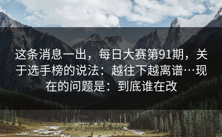 这条消息一出，每日大赛第91期，关于选手榜的说法：越往下越离谱…现在的问题是：到底谁在改